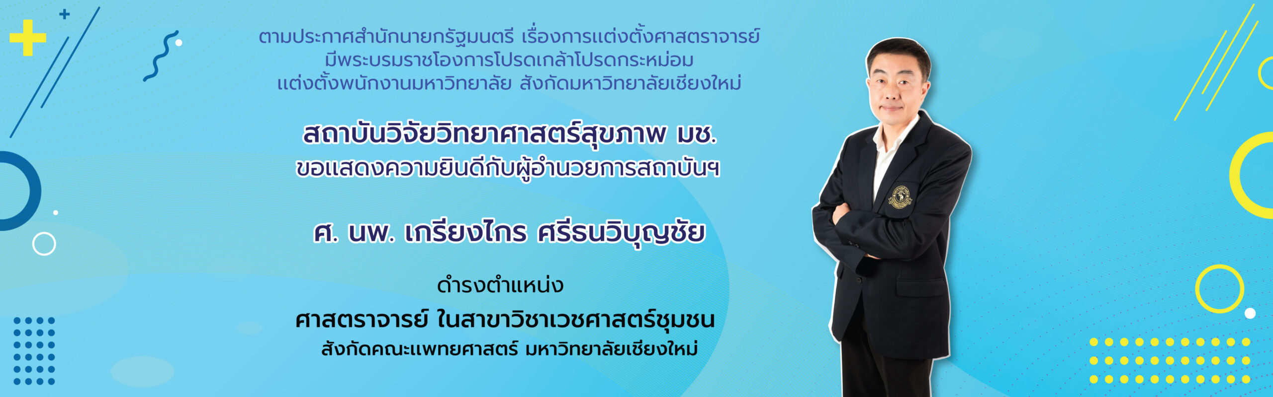 สถาบันวิจัยวิทยาศาสตร์สุขภาพ มช. ขอเเสดงความยินดีกับ ศ. นพ. เกรียงไกร ศรีธนวิบุญชัย ผู้อำนวยการสถาบันฯ ได้รับเเต่งตั้งให้ดำรงตำเเหน่ง ศาสตราจารย์ ในสาขาวิชาเวชศาสตร์ชุมชน สังกัดคณะเเพทยศาสตร์ มหาวิทยาลัยเชียงใหม่